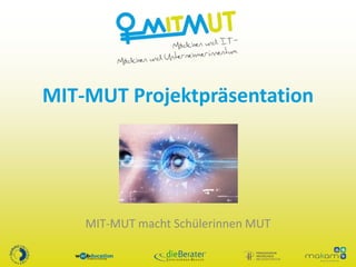 MIT-MUT Projektpräsentation
MIT-MUT macht Schülerinnen MUT
 