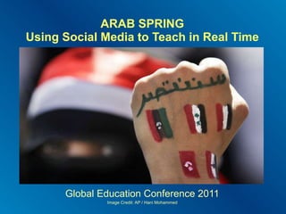ARAB SPRING Using Social Media to Teach in Real Time Global Education Conference 2011 Image Credit: AP / Hani Mohammed 