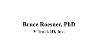 Bruce Roesner, PhD
V Track ID, Inc.

 
