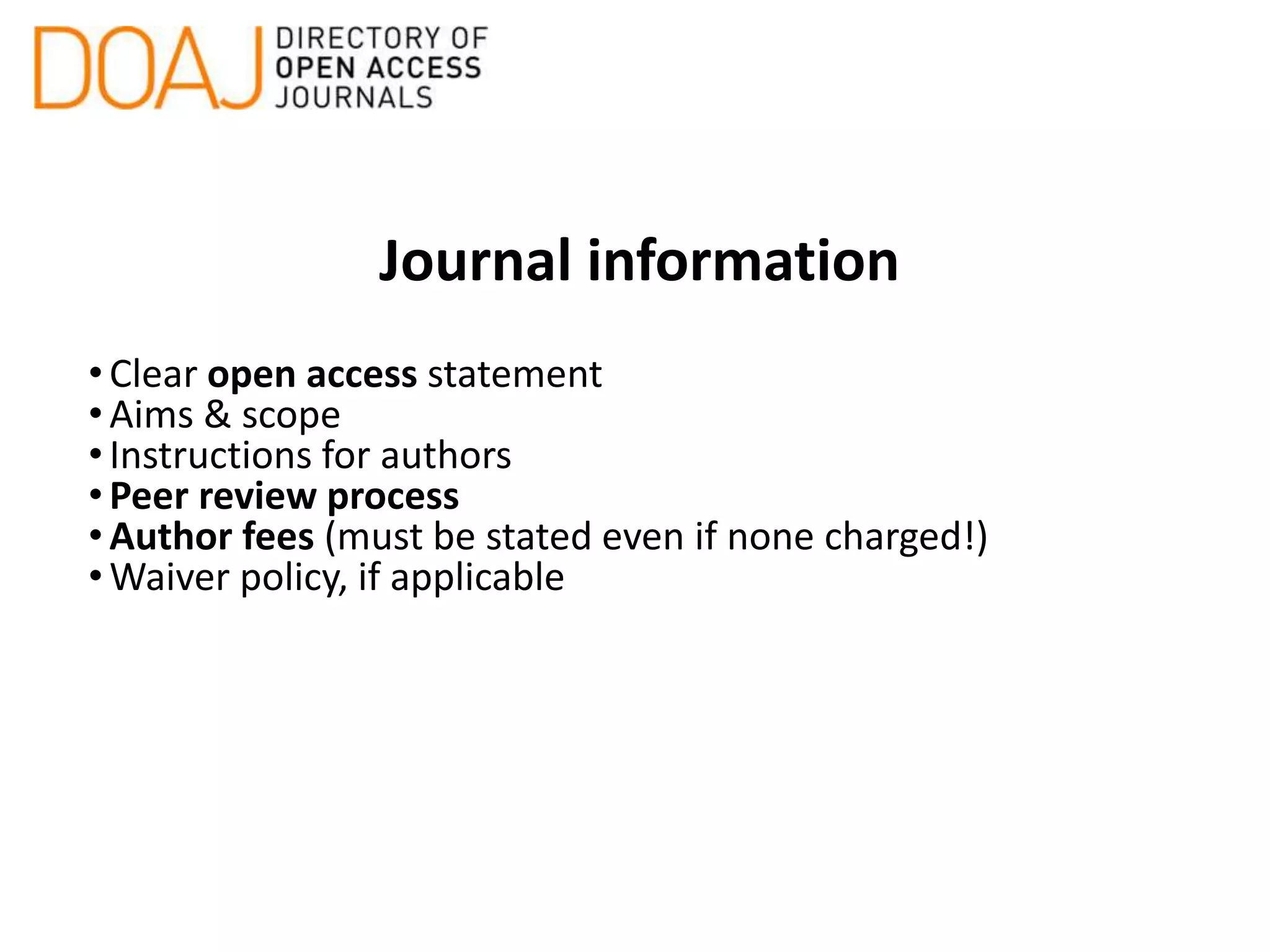 Journal information
•Clear open access statement
•Aims & scope
•Instructions for authors
•Peer review process
•Author fees (must be stated even if none charged!)
•Waiver policy, if applicable
 