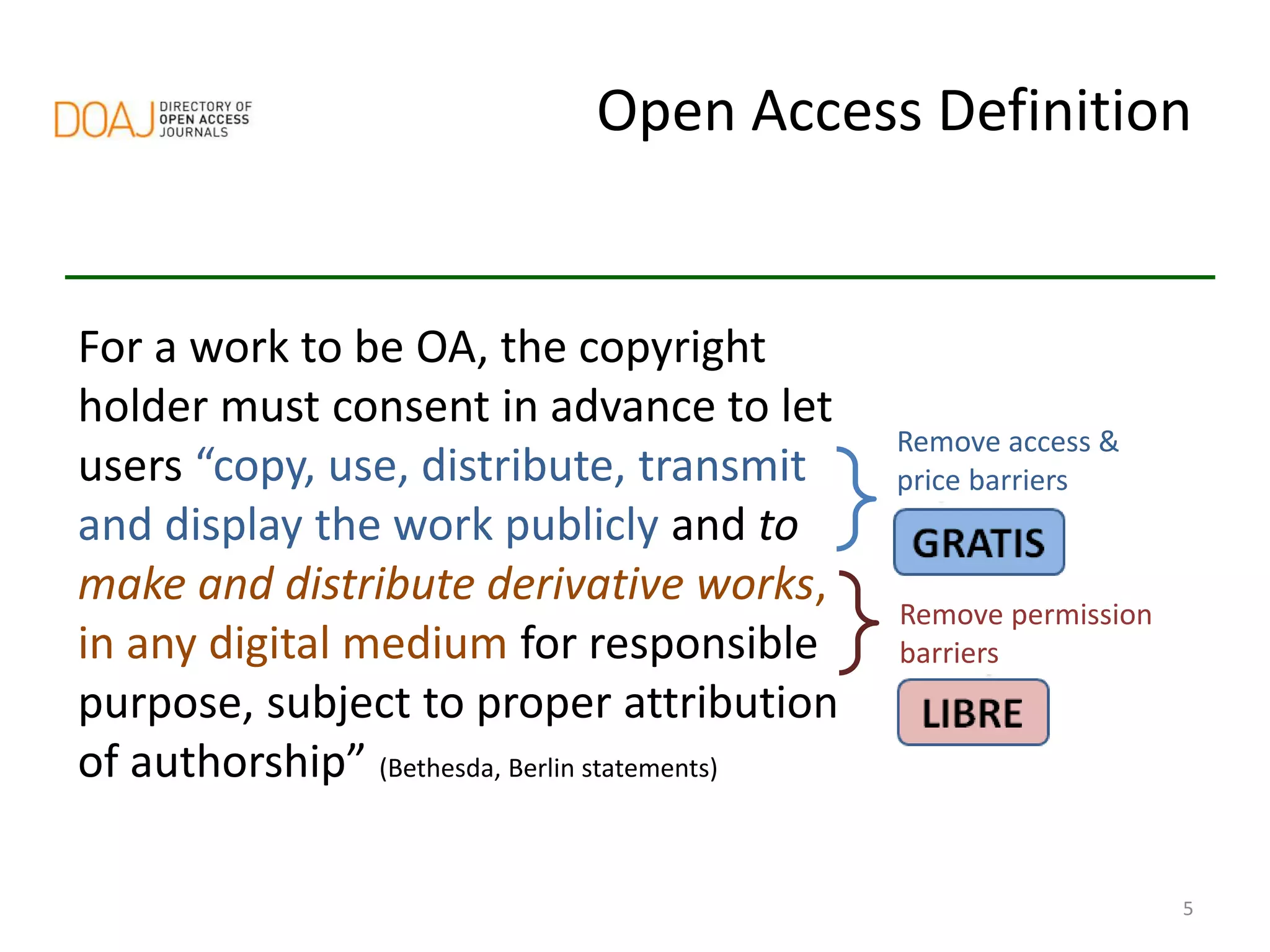5
For a work to be OA, the copyright
holder must consent in advance to let
users “copy, use, distribute, transmit
and display the work publicly and to
make and distribute derivative works,
in any digital medium for responsible
purpose, subject to proper attribution
of authorship” (Bethesda, Berlin statements)
Remove access &
price barriers
Remove permission
barriers
Open Access Definition
 