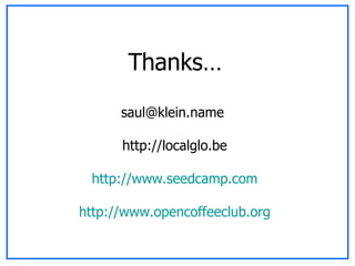 Thanks… saul@klein.name  http://localglo.be http://www.seedcamp.com http://www.opencoffeeclub.org 