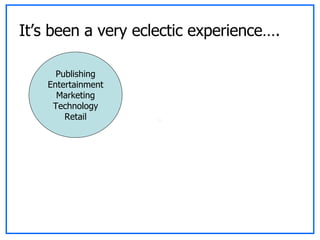 It’s been a very eclectic experience…. Publishing Entertainment Marketing Technology Retail 