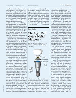 5
TECHNOLOGYREVIEW.COM
MIT TECHNOLOGY REVIEW
JULY/AUGUST 2014BUSINESS REPORT — THE INTERNET OF THINGS
every thermostat it enrolls, and another
$15 per thermostat each year after that.
The “vast majority” of the 5,500
thermostats registered so far are Nests,
according to Sarah Talkington, the Aus-
tin Energy engineer leading the program.
Nest says it finds that roughly half its cus-
tomers will sign up for demand response
when the opportunity is offered.
By the end of last summer, Talkington
says, she could log on to a Nest portal and,
with a few keystrokes, dial down the next
day’sdemand bynearly5.7megawatts.That
may seem small compared with the 2,800
megawatts that often sizzle across the Aus-
tin grid, but every watt counts. On hot days
like September 3, 2013, as temperatures
rose to 104 °F, the cost of power spiked to
a record $4,900 per megawatt-hour.
Austin had tried residential demand
response before, using one-way pagers to
turn air conditioners on and off. But the
utility couldn’t know if customers were
home, so it wasn’t able to shut off any one
air conditioner for long. Nest, in contrast,
builds a thermal model of each house and
predicts how quickly it will warm up. It
can also guess whether people will be
home. The result, says McGaraghan, is
that Nest can maximize energy savings
and minimize annoyance to residents.
Talkington predicts the residential
program will enroll enough homes to save
more than 13 megawatts through demand
response this summer. Even if Austin gives
out $2 million in rebates, that is cheaper
than increasing power supply by build-
ing a natural-gas-fired generator. Accord-
ing to Michael Webber, co-director of the
clean-energy incubator at the University
of Texas in Austin, new power supply costs
$500,000 to $4,000,000 per megawatt of
capacity, depending on the type of plant.
Webber believes that within five years
the “vast preponderance” of Texans will
have smart thermostats. And Nest knows
that whoever builds this network first
could win big, especially as other energy-
consuming devices, like electric cars and
hot-water heaters, also get wired up.
Eventually, the effects of demand
response could be profound. Austin’s pro-
gram is designed to manage demand only
during the 50 hours each year when elec-
tricity consumption tests the grid’s lim-
its most. But if demand response can
expand to cover the 300 or 400 hours of
peak usage, it could entirely shut down the
market for “peakers,” or gas-fired plants
that come online only to sell expensive
electricity. “That’s a big chunk of money
that’s at stake,” says Tom Osterhus, CEO
of Integral Analytics, a Cincinnati-based
maker of smart-grid analytics software.
“It’s in the billions.” —Peter Fairley
Case Studies
The Light Bulb
Gets a Digital
Makeover
Electric lights are 135 years old. The
Internet is 45. They’re finally getting
connected.
● To demonstrate how the Internet is
changing one of the oldest and least excit-
ing technology businesses around, Shane
De Lima, an engineer at Philips Lighting,
took out his smartphone. A flick across
the screen sent a message to a nearby
Wi-Fi router and then to wireless hub,
which shot a radio command to a chip in
the base of an LED lamp in front of us.
A moment later, the conference room
where we were sitting darkened.
It may seem like Rube Goldberg’s idea
of how to turn off a light. Or it could be
the beginning of how lighting companies
such as Philips find their way from selling
lighting hardware into networks, soft-
ware, apps, and new kinds of services.
The introduction of networked lights
is happening because of another trend.
Manufacturers have been replacing incan-
descent and fluorescent lights with ultra-
efficient LEDs, or light-emitting diodes.
The U.S. Department of Energy says that
LEDs had 4 percent of the U.S. lighting
market in 2013, but it predicts this figure
will rise to 74 percent of all lights by 2030.
Because LEDs are solid-state devices
that emit light from a semiconductor chip,
they already sit on a circuit board. That
means they can readily share space with
sensors, wireless chips, and a small com-
puter, allowing light fixtures to become
networked sensor hubs.
For example, last year Philips gave
outside developers access to the soft-
ware that runs its Hue line of residential
LED lights. Now it’s possible to down-
load Goldee, a smartphone app that turns
your house the color of a Paris sunset, or
Ambify, a $2.99 app created by a German
programmer that makes the lights flash to
music as in a jukebox.
That’s a very different kind of business
from selling light bulbs, as Philips has
done since 1891. “With the new digitiza-
tion of light, we have only begun to scratch
the surface on how we can control it, inte-
grate it with other systems, and collect
rich data,” says Brian Bernstein, Philips’s
global head of indoor lighting systems.
Another look at how lighting systems
are changing will emerge this Novem-
ber, when a 14-story regional headquar-
ters for Deloitte, nearing completion in
Amsterdam, will be festooned with net-
worked LEDs in each fixture—the first
such installation for Philips.
Each of 6,500 light fixtures will have
an IP address and five sensors—all of them
wired only to Ethernet cables. (They’ll
use “power over Ethernet” technology to
deliver the juice to each fixture as well as
data.) The fixtures include a light
COURTESYOFPHILIPS
Philips
Hue
LED light
Price:
$59 each
Reflector
7 LEDs
Heat spreader
Circuit boards:
• Radio chip
•	512k of
computer
storage
 