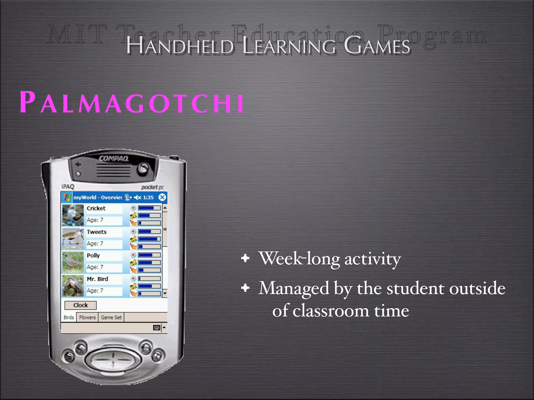 MI T TeANDHELDEducationAMES
        H acher LEARNING G Program

P A L M AG O T C H I



                   • Week-long activity
                   • Managed by the student outside
                       of classroom time
 