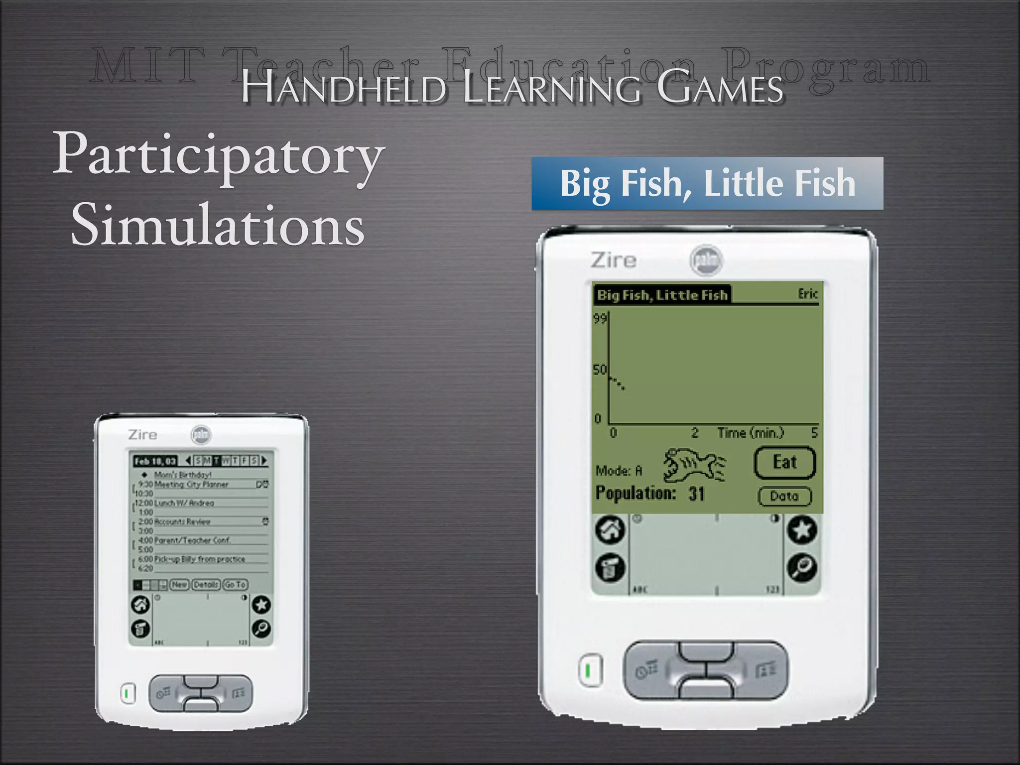 MI T TeANDHELDEducationAMES
       H acher LEARNING G Program
Participatory     Big Fish, Little Fish
 Simulations
 