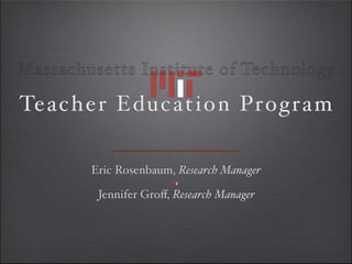 Massachusetts Institute of Technology

Te ac h er Education Program

        Eric Rosenbaum, Research Manager

         Jennifer Groﬀ, Research Manager
 