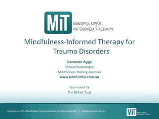 Copyright (c) 2013 Mindfulness Training Australia, All Rights Reserved | info@bemindful.com.au
MiT FOR TRAUMA DISORDERS
Cameron Aggs Clinical Psychologist & Director
Mindfulness Training Australia
cam@bemindful.com.au
Sponsored by The Belfast Trust
 