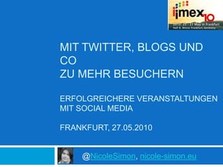 Mit Twitter, Blogs und cozu mehr Besuchern Erfolgreichere Veranstaltungen mit Social Media Frankfurt, 27.05.2010 	@NicoleSimon, nicole-simon.eu 