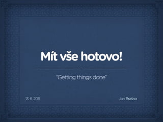 Mít vše hotovo!
                “Getting things done”


13. 6. 2011                             Jan Brašna
 