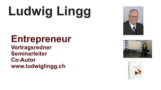 Ludwig Lingg

Entrepreneur
Vortragsredner
Seminarleiter
Co-Autor
www.ludwiglingg.ch
 
