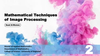 Mathematical Techniques
of Image Processing
Master of Applied Mathematics
Department of Mathematics
College of Science - University of Baghdad
Saad Al-Momen
2
 