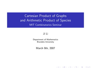 Cartesian Product of Graphs
and Arithmetic Product of Species
      MIT Combinatorics Seminar


                  Ji Li

        Department of Mathematics
            Brandeis University


           March 9th, 2007
 