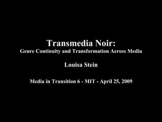 Transmedia Noir: Genre Continuity and Transformation Across Media Louisa Stein Media in Transition 6 - MIT - April 25, 2009 