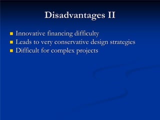 Disadvantages II
Disadvantages II
„
„ Innovative financing difficulty
Innovative financing difficulty
„
„
„
„ Difficult for complex projects

Difficult for complex projects
Leads to very conservative design strategies
Leads to very conservative design strategies
 