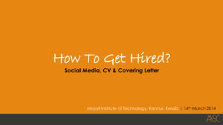 1
How To Get Hired?
Social Media, CV & Covering Letter
Mayyil Institute of Technology, Kannur, Kerala | 14th March 2014
 