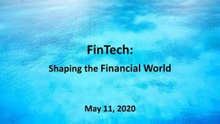 FinTech:
Shaping the Financial World
May 11, 2020
1
 