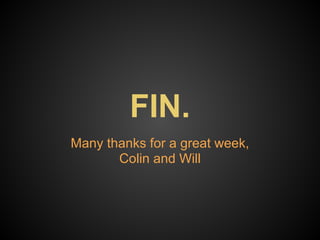 FIN.
Many thanks for a great week,
       Colin and Will
 