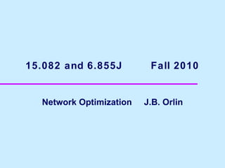 15.082 and 6.855J

Network Optimization

Fall 2010

J.B. Orlin

 