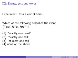 CQ: Events, sets and words

Experiment: toss a coin 3 times.
Which of the following describes the event
{THH, HTH, HHT}?
(1) “exactly one head”
(2) “exactly one tail”
(3) “at most one tail”
(4) none of the above
April 22, 2014 10 / 22
 