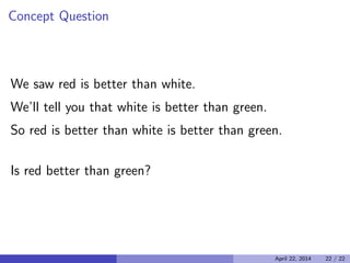 Concept Question

We saw red is better than white.

We’ll tell you that white is better than green.

So red is better than white is better than green.

Is red better than green?

April 22, 2014 22 / 22
 