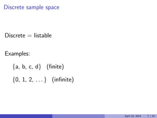 Discrete sample space

Discrete = listable
Examples:
{a, b, c, d} (ﬁnite)
{0, 1, 2, . . . } (inﬁnite)
April 22, 2014 7 / 22
 