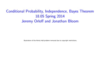 Conditional Probability, Independence, Bayes Theorem
18.05 Spring 2014
Jeremy Orloﬀ and Jonathan Bloom
Illustration of the Monty Hall problem removed due to copyright restrictions.
 
