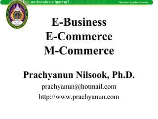 E-Business
    E-Commerce
    M-Commerce
Prachyanun Nilsook, Ph.D.
    prachyanun@hotmail.com
   http://www.prachyanun.com
 
