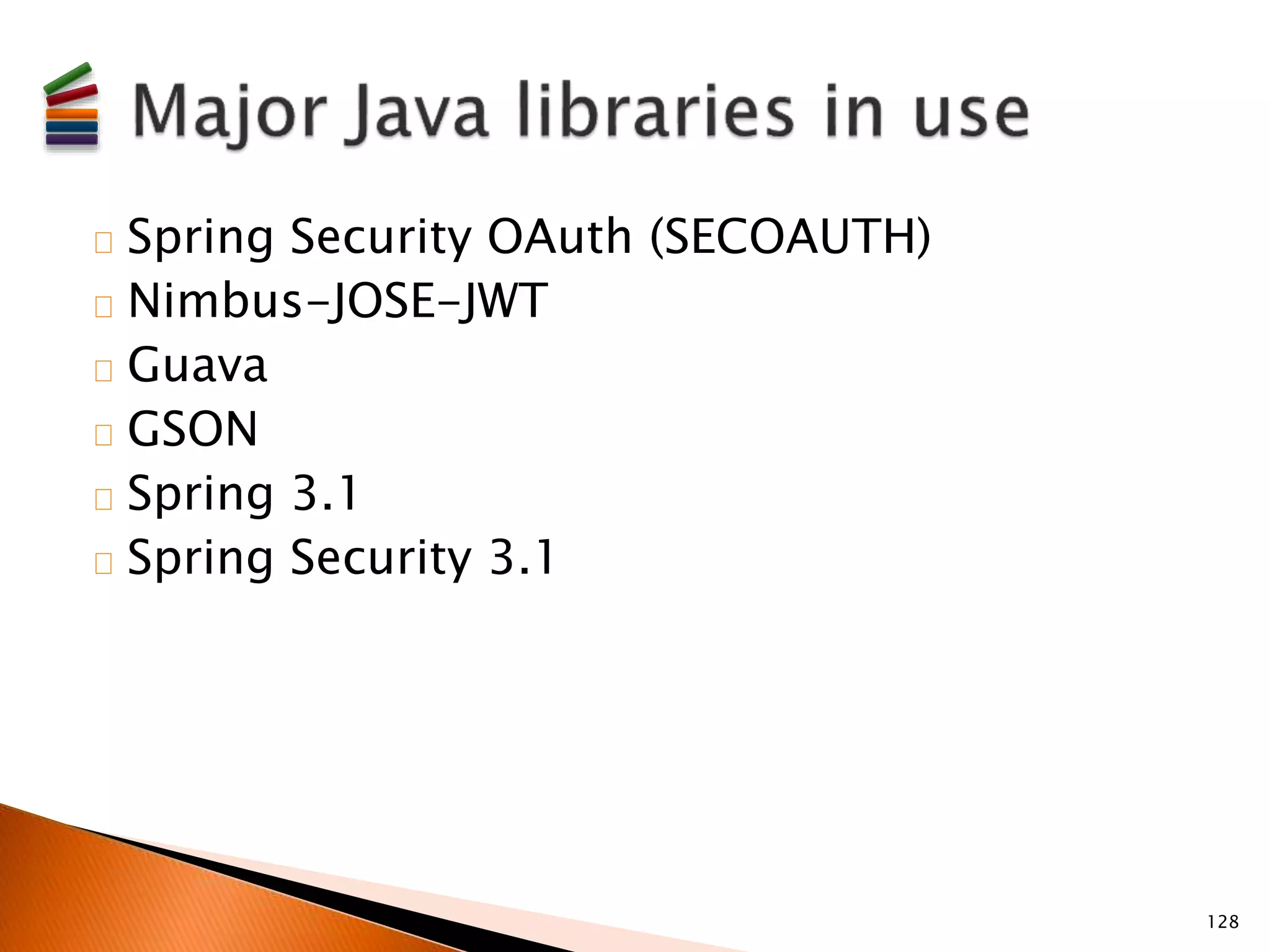 Spring Security OAuth (SECOAUTH) 
Nimbus-JOSE-JWT 
Guava 
GSON 
Spring 3.1 
Spring Security 3.1 
128 
 