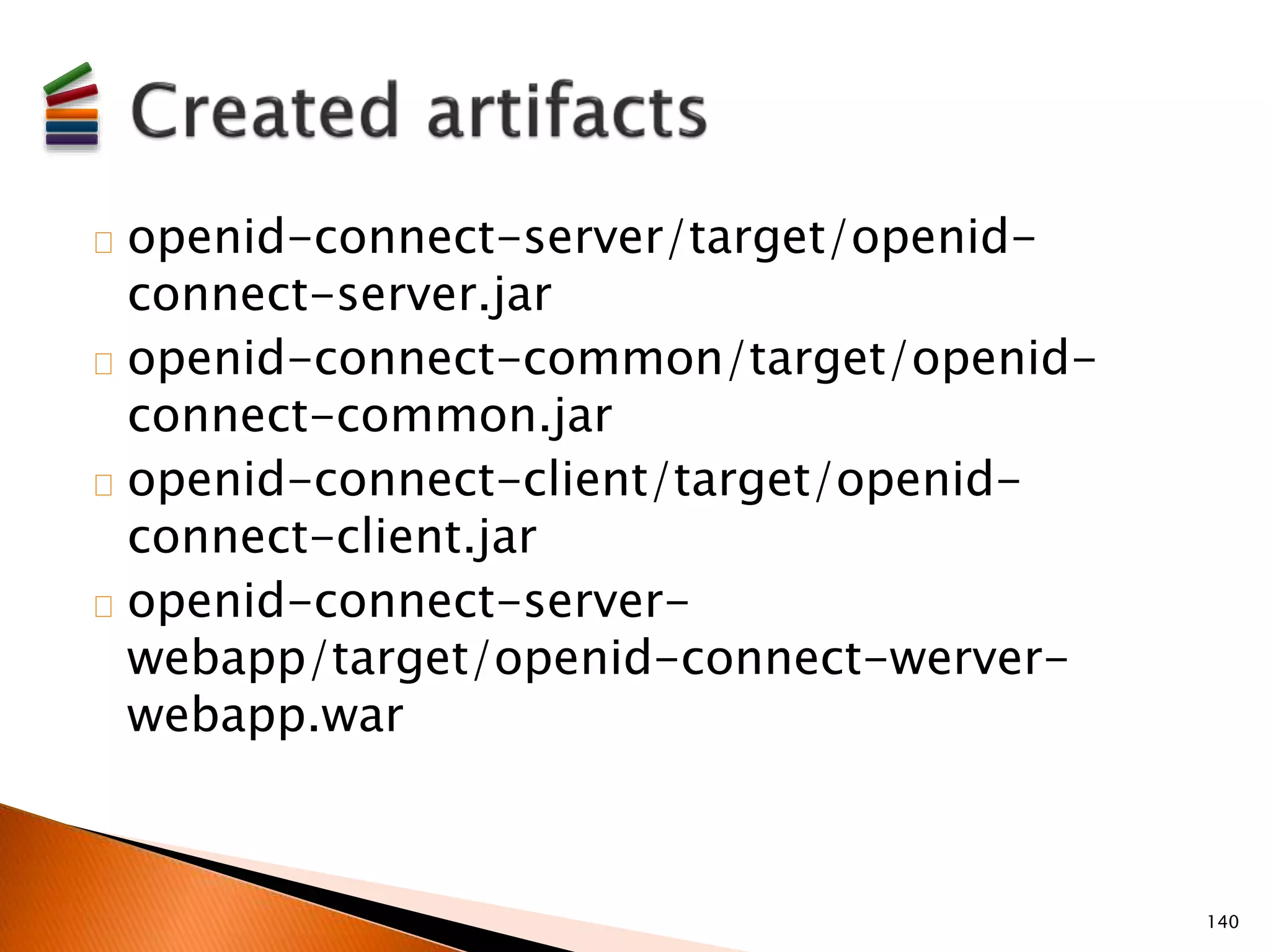 openid-connect-server/target/openid-connect- 
server.jar 
openid-connect-common/target/openid-connect- 
common.jar 
openid-connect-client/target/openid-connect- 
client.jar 
openid-connect-server-webapp/ 
target/openid-connect-werver-webapp. 
war 
140 
 