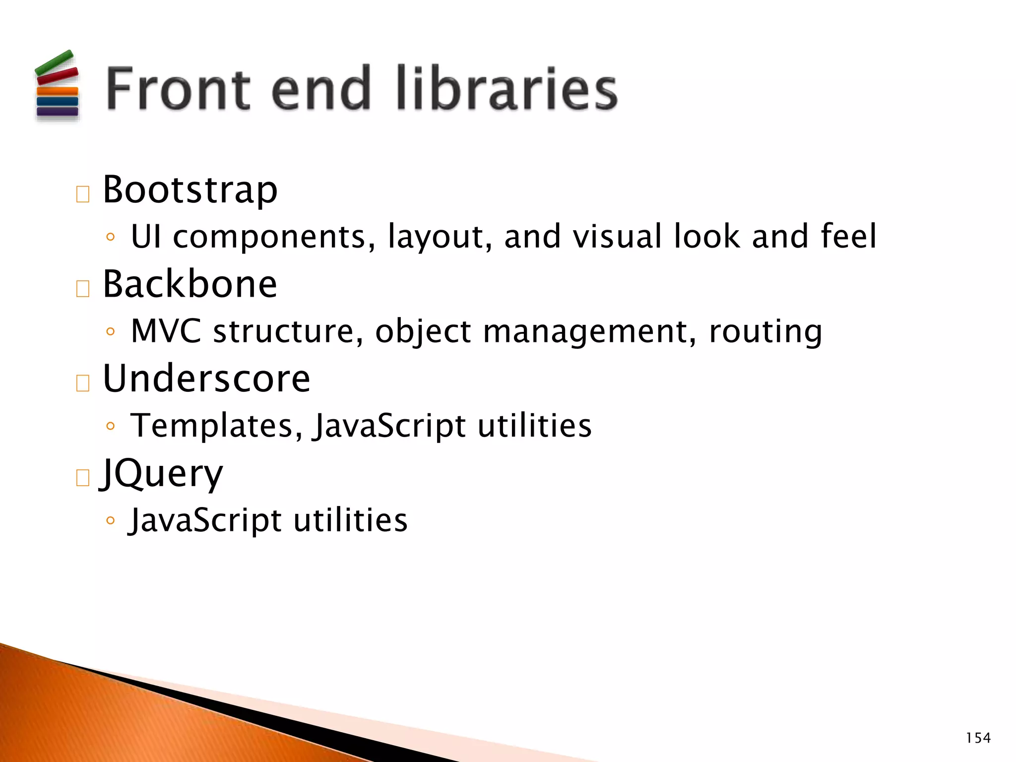 Bootstrap 
◦ UI components, layout, and visual look and feel 
Backbone 
◦ MVC structure, object management, routing 
Underscore 
◦ Templates, JavaScript utilities 
JQuery 
◦ JavaScript utilities 
154 
 