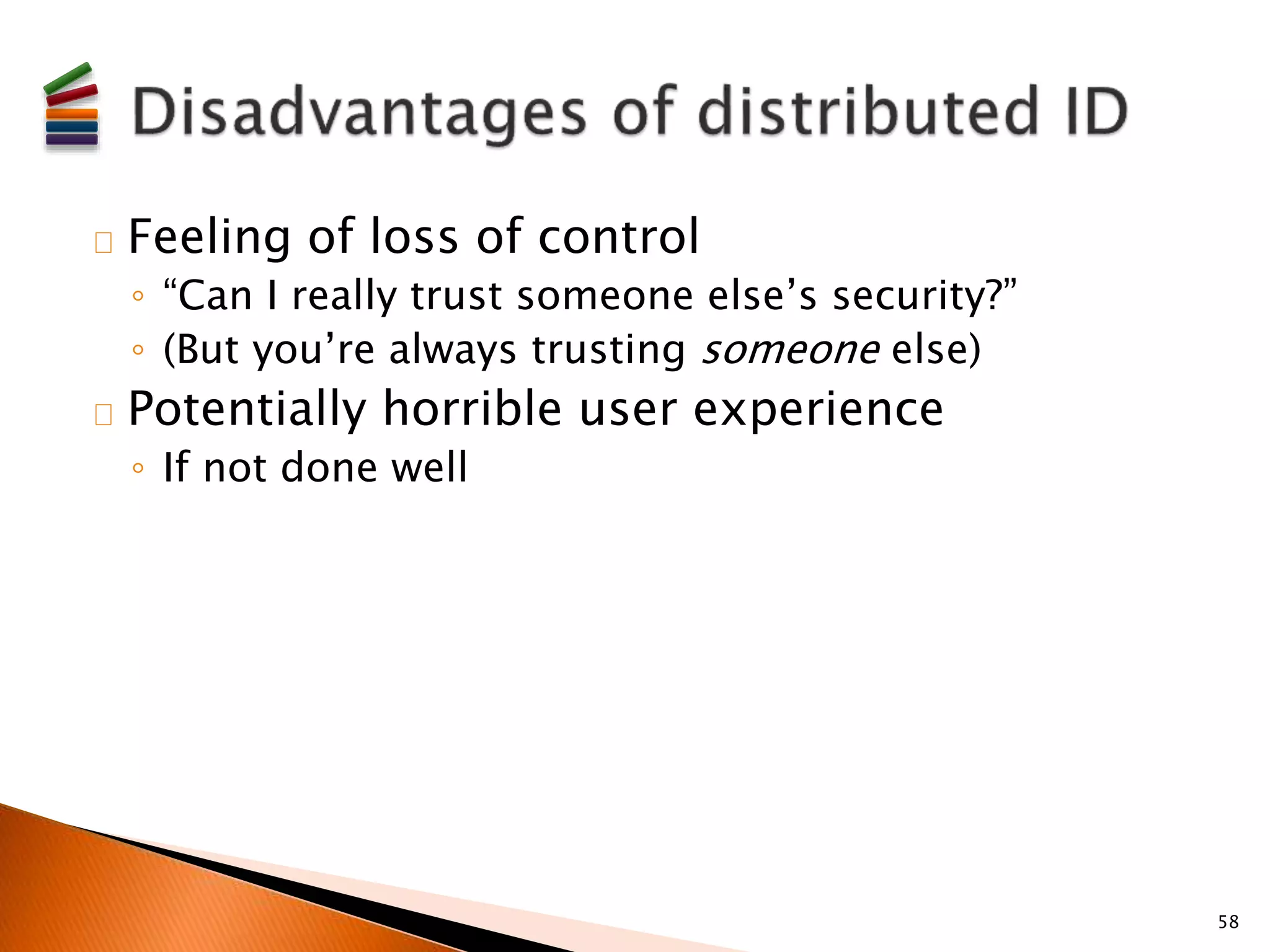 Feeling of loss of control 
◦ “Can I really trust someone else’s security?” 
◦ (But you’re always trusting someone else) 
Potentially horrible user experience 
◦ If not done well 
58 
 