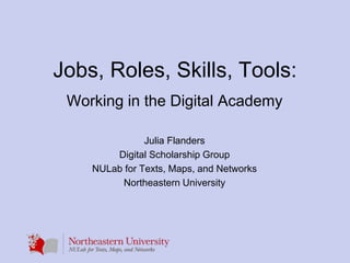 Jobs, Roles, Skills, Tools:
Working in the Digital Academy
Julia Flanders
Digital Scholarship Group
NULab for Texts, Maps, and Networks
Northeastern University
 