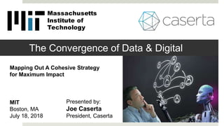 The Convergence of Data & Digital
Mapping Out A Cohesive Strategy
for Maximum Impact
Presented by:
Joe Caserta
President, Caserta
Massachusetts
Institute of
Technology
MIT
Boston, MA
July 18, 2018
 