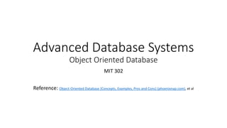 Advanced Database Systems
Object Oriented Database
MIT 302
Reference: Object-Oriented Database {Concepts, Examples, Pros and Cons} (phoenixnap.com), et al
 