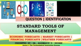 Module 5 : The Technological Innovation Process
STANDARD TOOLS OF
MANAGEMENT
ECONOMIC FORECASTS | MARKET FORECASTS |
FINANCIAL FORECASTS |WEATHER FORECASTS
QUESTION | IDENTIFICATION
 