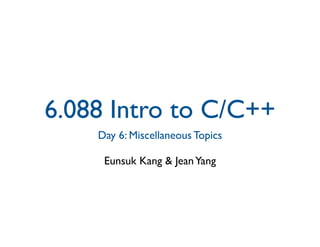 6.088 Intro to C/C++

    Day 6: Miscellaneous Topics


     Eunsuk Kang & Jean Yang

 
