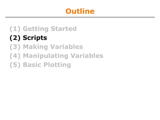 Outline
(1)
(2)
(3)
(4)
(5)

Getting Started
Scripts
Making Variables
Manipulating Variables
Basic Plotting

 