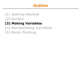 Outline
(1)
(2)
(3)
(4)
(5)

Getting Started
Scripts
Making Variables
Manipulating Variables
Basic Plotting

 