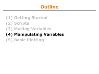 Outline
(1)
(2)
(3)
(4)
(5)

Getting Started
Scripts
Making Variables
Manipulating Variables
Basic Plotting

 