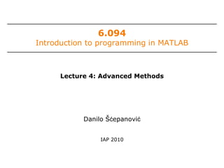 6.094

Introduction to programming in MATLAB

Lecture 4: Advanced Methods

Danilo Šćepanović
IAP 2010

 