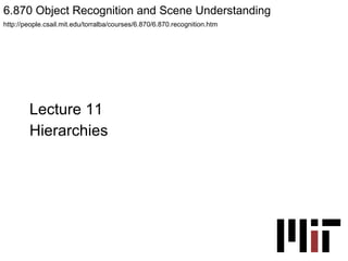 Lecture 11 Hierarchies 6.870 Object Recognition and Scene Understanding  http://people.csail.mit.edu/torralba/courses/6.870/6.870.recognition.htm 