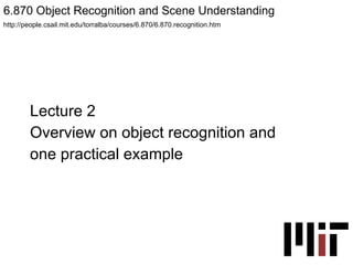 Lecture 2 Overview on object recognition and  one practical example 6.870 Object Recognition and Scene Understanding  http://people.csail.mit.edu/torralba/courses/6.870/6.870.recognition.htm 