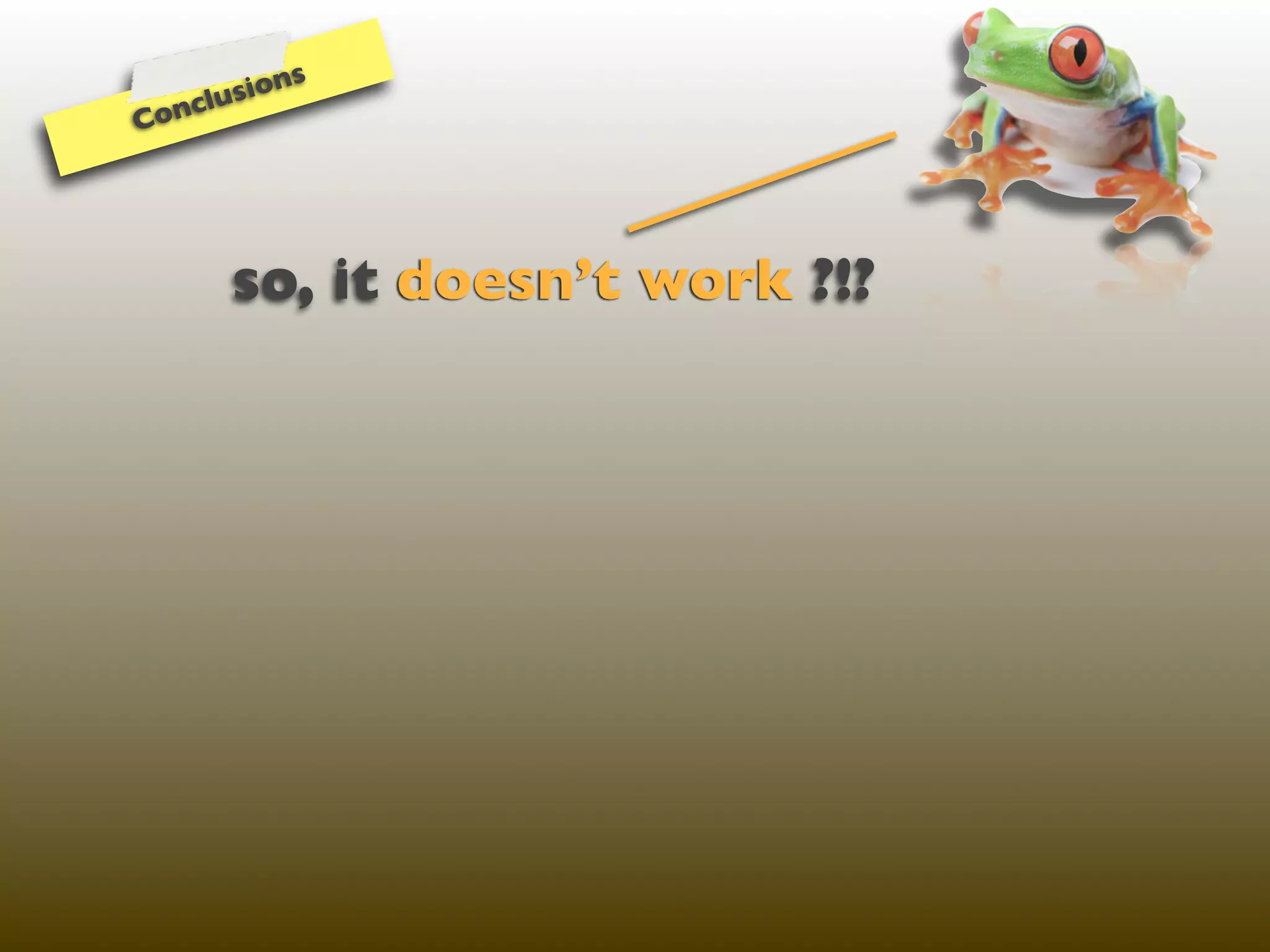 ns
   cl usio
Con




      so, it doesn’t work ?!?
 