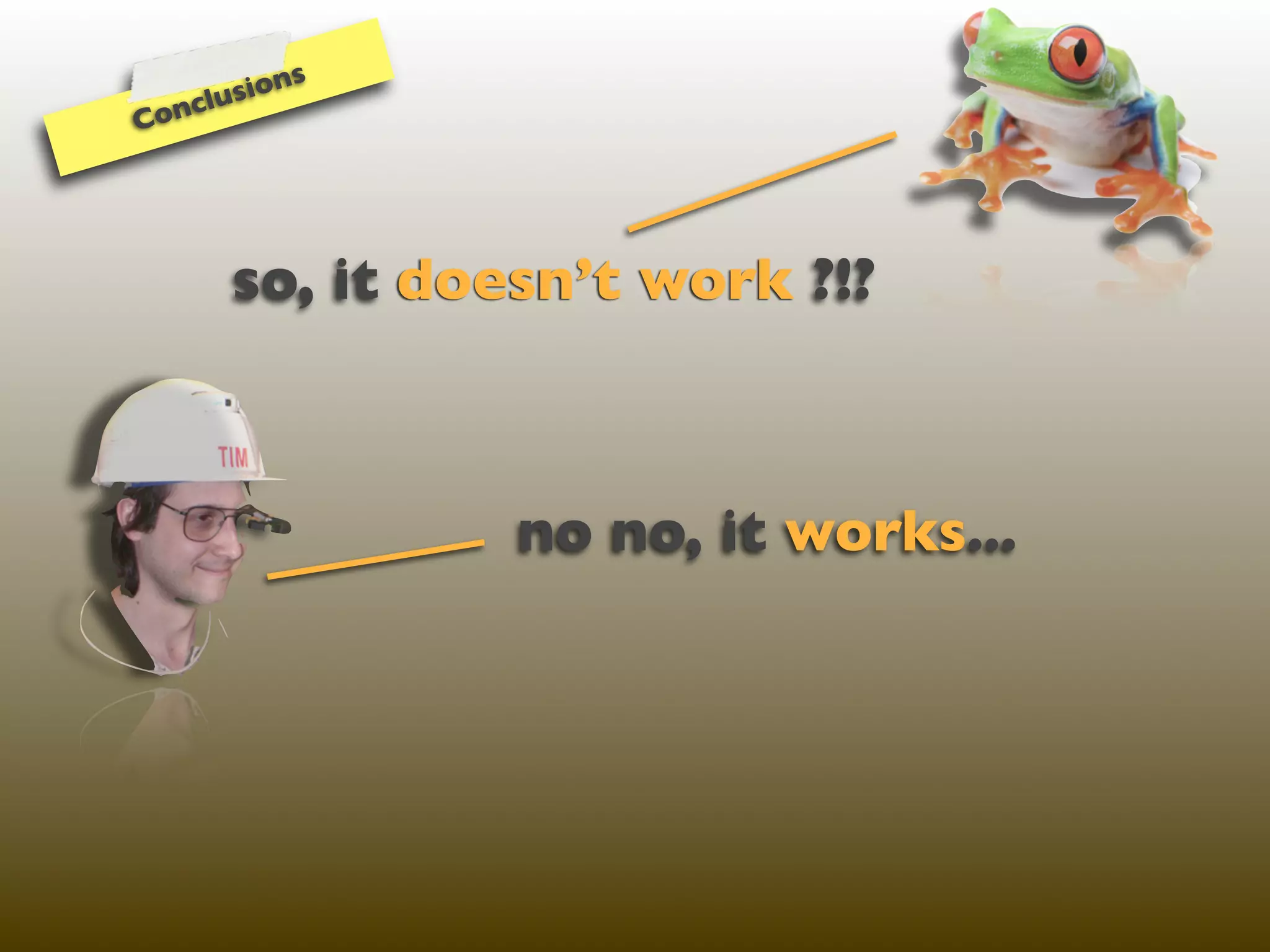 ns
   cl usio
Con




      so, it doesn’t work ?!?



                no no, it works...
 