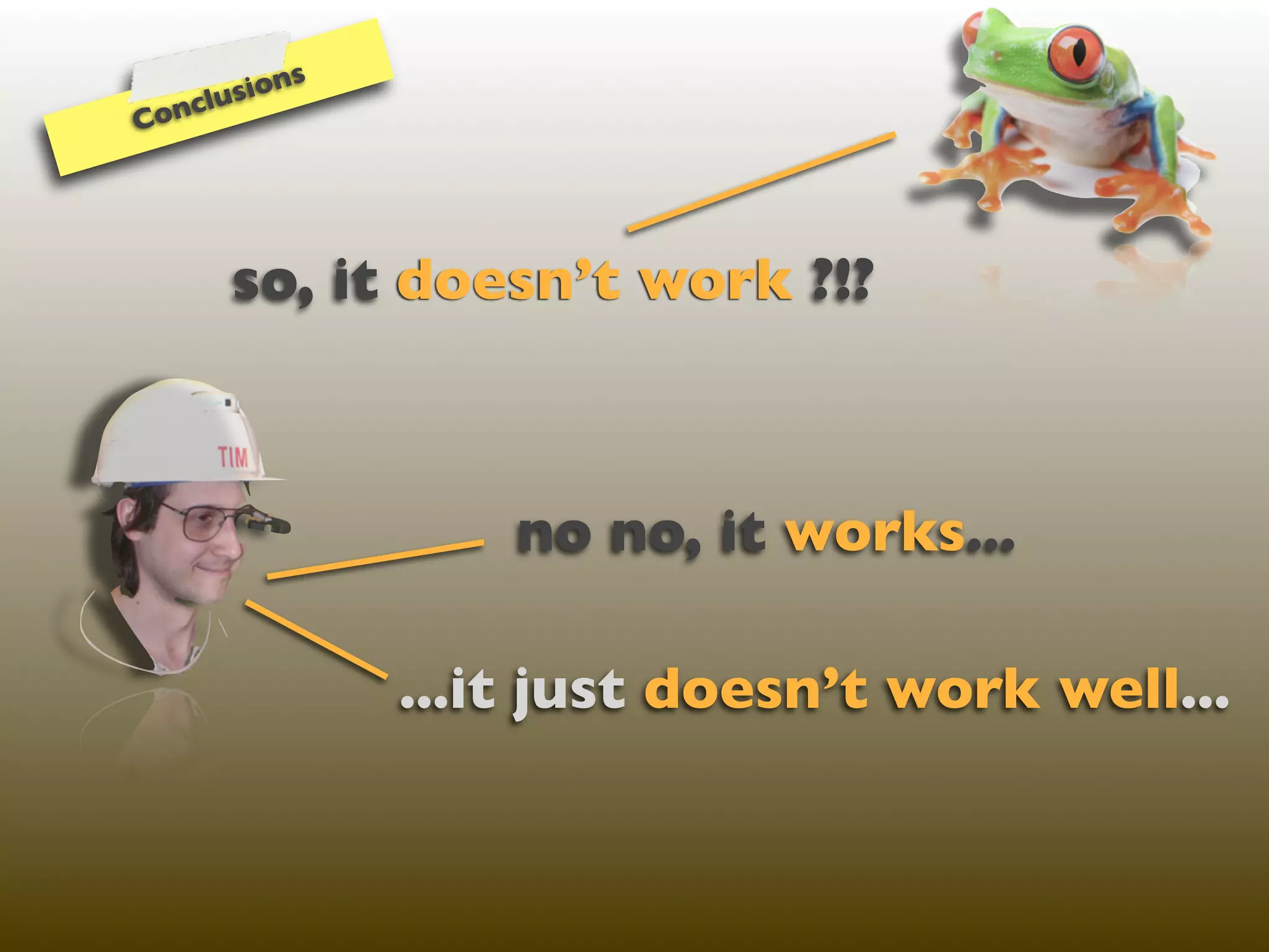 ns
   cl usio
Con




      so, it doesn’t work ?!?



                    no no, it works...

                ...it just doesn’t work well...
 