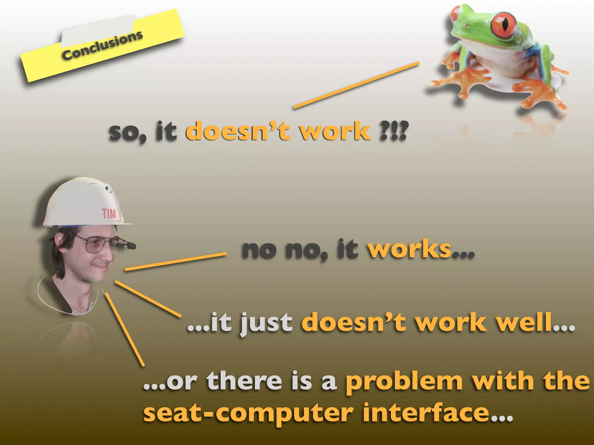ns
   cl usio
Con




      so, it doesn’t work ?!?



                      no no, it works...

                  ...it just doesn’t work well...

               ...or there is a problem with the
               seat-computer interface...
 