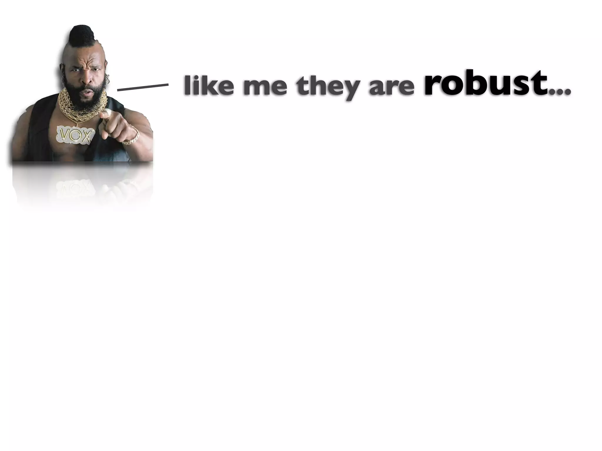 like me they are robust...



      Text
 