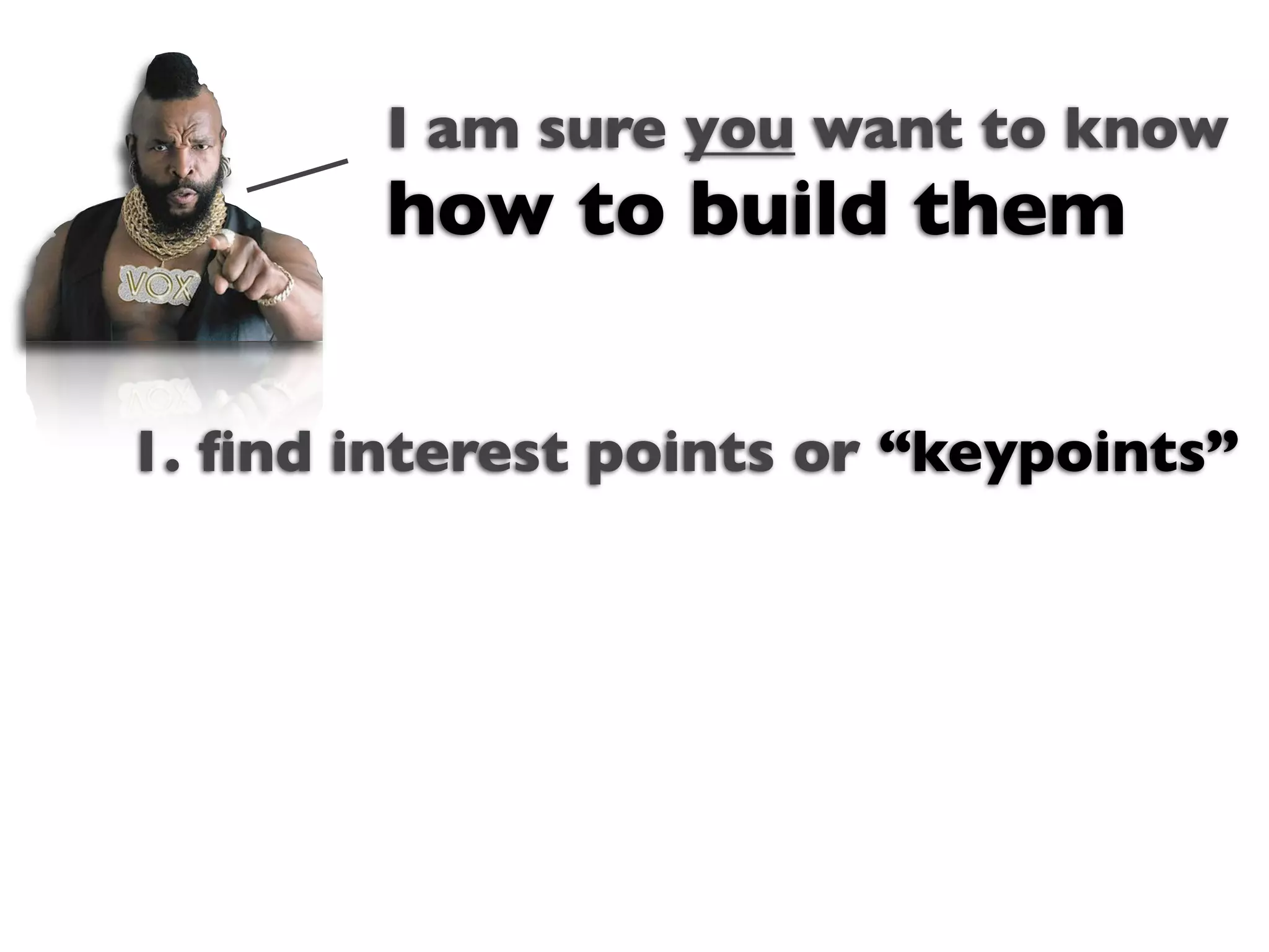 I am sure you want to know
        how to build them

1. ﬁnd interest points or “keypoints”
                Text
 