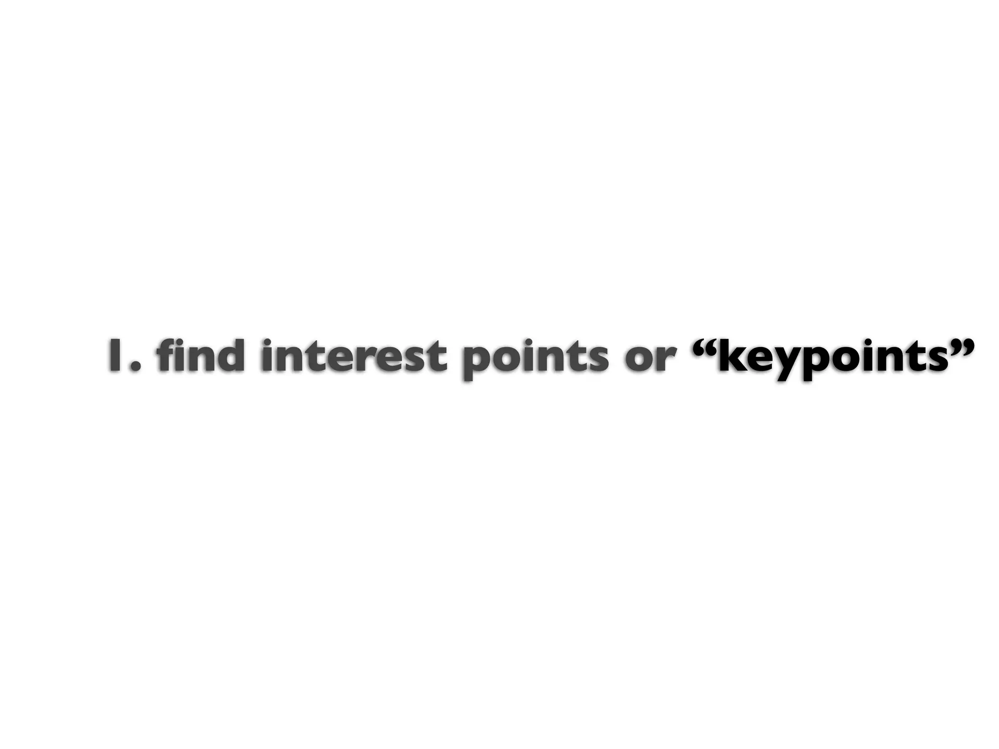 1. ﬁnd interest points or “keypoints”
                Text
 